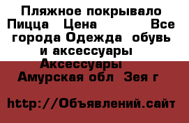 Пляжное покрывало Пицца › Цена ­ 1 200 - Все города Одежда, обувь и аксессуары » Аксессуары   . Амурская обл.,Зея г.